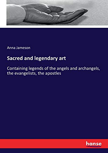 Sacred and legendary art: Containing legends of the angels and archangels, the evangelists, the apostles