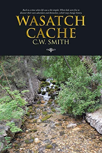 Wasatch Cache: Back to a Time when Life was a Bit Simpler. When Kids Were Free to Discover their own Adventure and Themselves, Which May Change History.