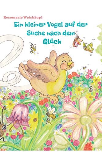 Ein kleiner Vogel auf der Suche nach dem Glück: Eine zauberhafte Vogelgeschichte für Kinder und Erwachsene