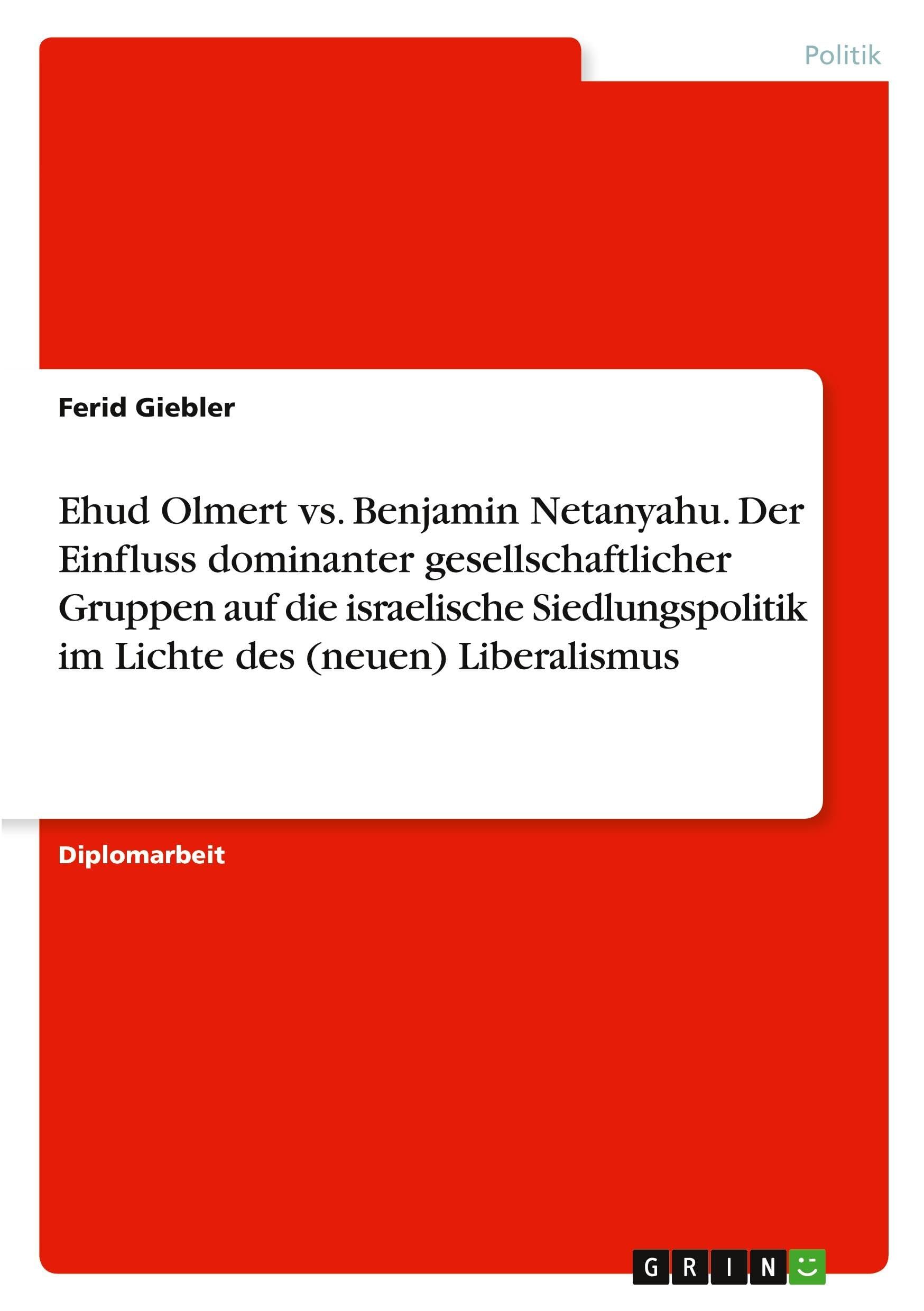 Ehud Olmert vs. Benjamin Netanyahu. Der Einfluss dominanter gesellschaftlicher Gruppen auf die israelische Siedlungspolitik im Lichte des (neuen) Liberalismus