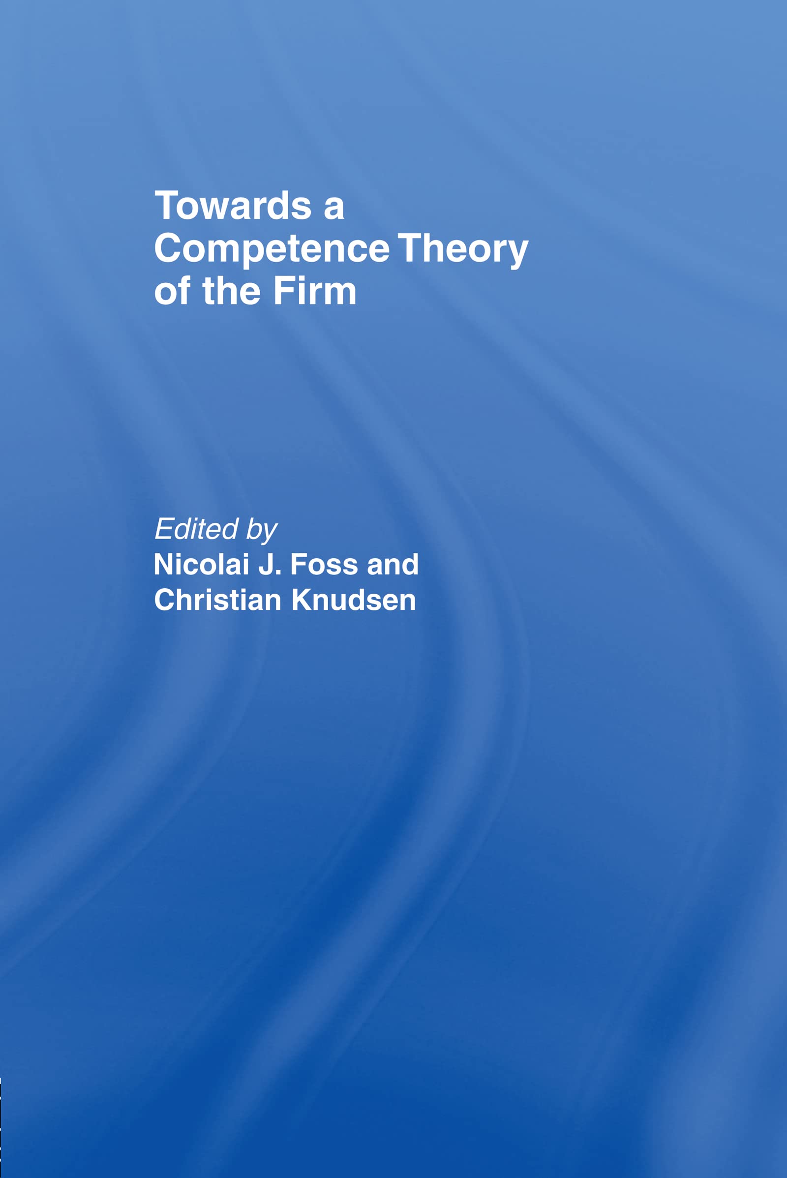 Towards a Competence Theory of the Firm (Routledge Studies in Business Organization and Networks, 2, Band 2)