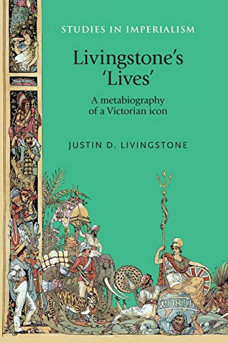 Livingstone's 'lives': A metabiography of a Victorian icon (Studies in Imperialism)
