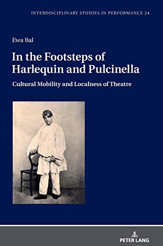 In the Footsteps of Harlequin and Pulcinella: Cultural Mobility and Localness of Theatre (Interdisciplinary Studies in Performance: Historical Narratives. Theater. Public Life, Band 24)