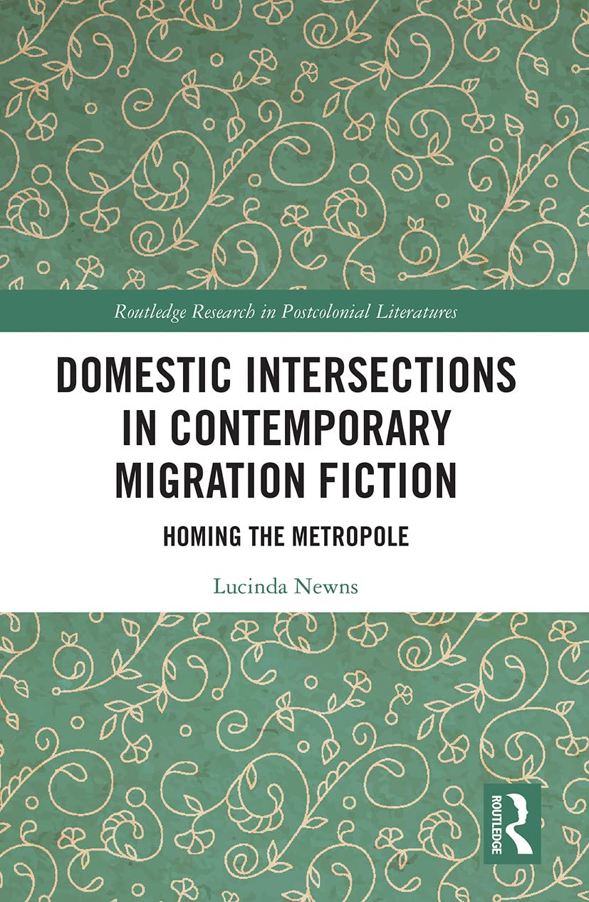 Domestic Intersections in Contemporary Migration Fiction: Homing the Metropole (Routledge Research in Postcolonial Literatures)