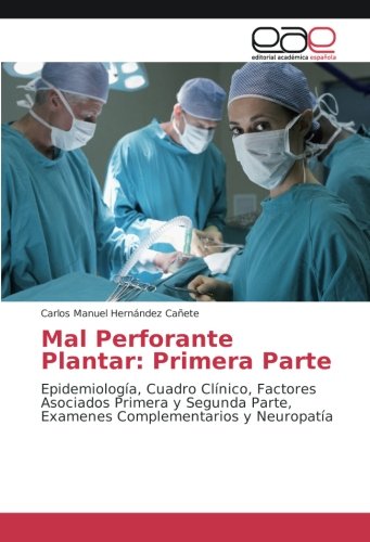 Mal Perforante Plantar: Primera Parte: Epidemiología, Cuadro Clínico, Factores Asociados Primera y Segunda Parte, Examenes Complementarios y Neuropatía