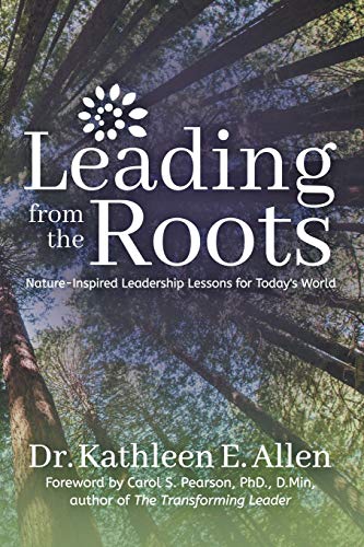 Allen, Dr. Kathleen E. Leading From The Roots, Nature-Inspired Leadership Lessons For Today's World