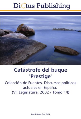 Catástrofe del buque Prestige: Colección de Fuentes. Discursos políticos actuales en España. (VII Legislatura, 2002 / Tomo 1/I)