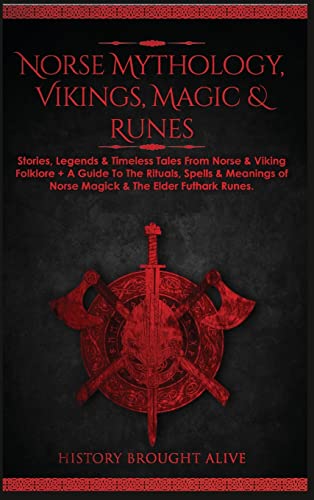 History Brought Alive Norse Mythology, Vikings, Magic & Runes, Stories, Legends & Timeless Tales From Norse & Viking Folklore + A Guide To The Rituals, Spells & Meanings
