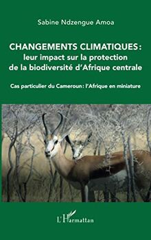 Changements climatiques : leur impact sur la protection de la biodiversité d'Afrique centrale: Cas particulier du Cameroun : l'Afrique en miniature