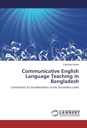 Communicative English Language Teaching in Bangladesh: Constraints & Considerations at the Secondary Level