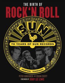 The Birth of Rock`n Roll: 70 Jahre Sun Records: die Sie hören sollten, bevor das Leben vorbei ist. Autorisierte amerikanische Originalausgabe. With a Foreword by Jerry Lee Lewis.