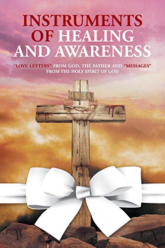 Instruments of Healing and Awareness: Love Letters from GOD, The Father And Messages from The Holy Spirit of GOD
