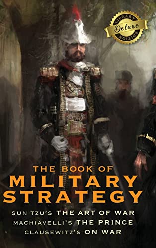 The Book Of Military Strategy, Sun Tzu's The Art Of War, Machiavelli's The Prince, And Clausewitz's On War (Annotated) (Deluxe Library Edition)