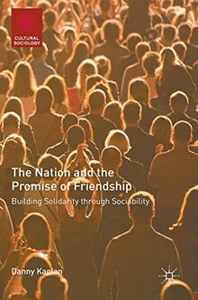 The Nation and the Promise of Friendship: Building Solidarity through Sociability (Cultural Sociology)