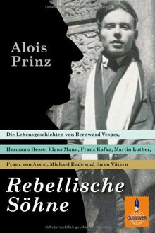 Rebellische Söhne: Die Lebensgeschichten von Hermann Hesse, Bernward Vesper, Franz von Assisi, Martin Luther, Franz Kafka, Klaus Mann, Michael Ende und ihren Vätern (Gulliver)