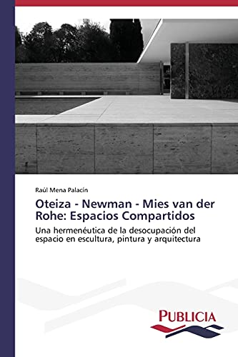 Oteiza - Newman - Mies van der Rohe: Espacios Compartidos: Una hermenéutica de la desocupación del espacio en escultura, pintura y arquitectura