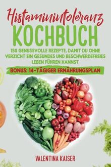 Histaminintoleranz Kochbuch: 150 genussvolle Rezepte, damit du ohne Verzicht ein gesundes und beschwerdefreies Leben führen kannst