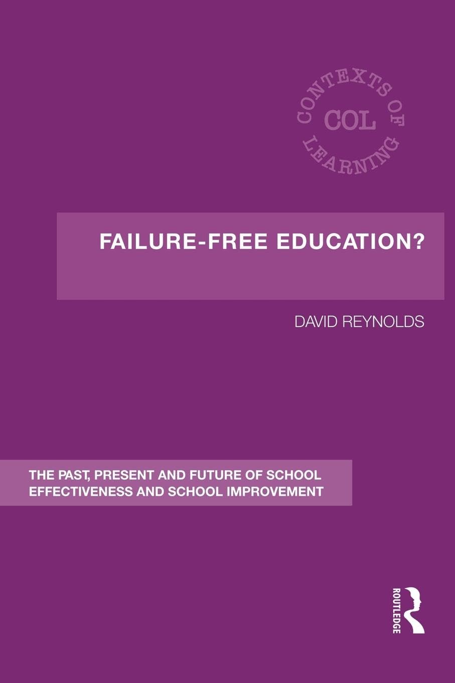 Failure-Free Education?: The Past, Present and Future of School Effectiveness and School Improvement (Contexts of Learning)