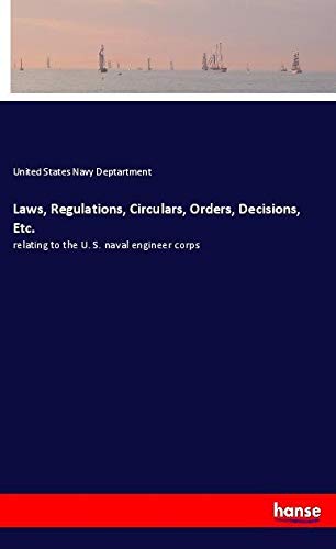 Laws, Regulations, Circulars, Orders, Decisions, Etc.: relating to the U. S. naval engineer corps