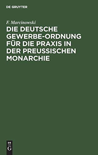 Die Deutsche Gewerbe-Ordnung für die Praxis in der Preussischen Monarchie: mit Kommentar und einem Anhange enthaltend die Gesetze zur Ergänzung der ... so wie die Preußischen Gewerbesteuerge