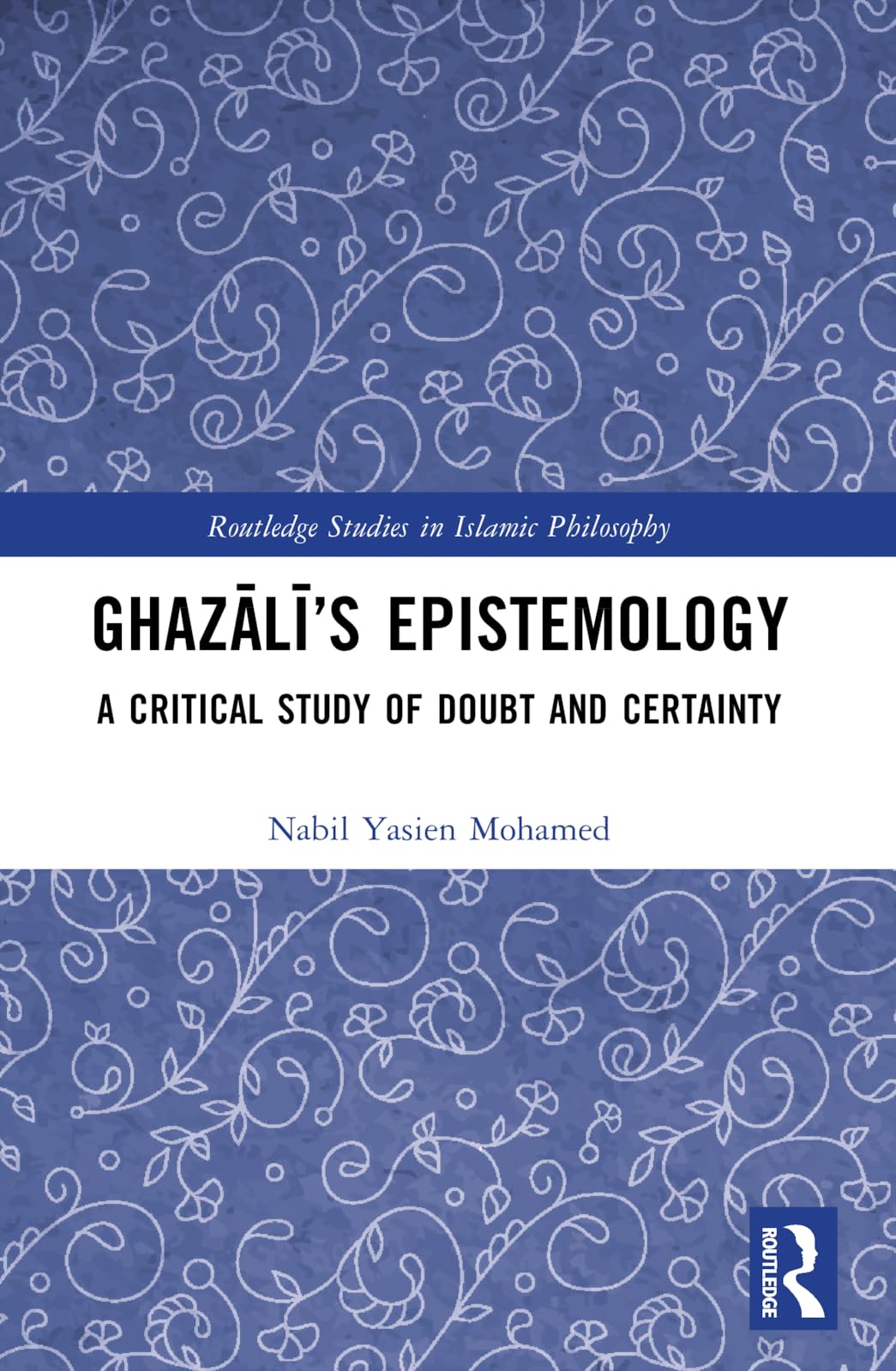 Ghaz¿l¿'s Epistemology: A Critical Study of Doubt and Certainty (Routledge Studies in Islamic Philosophy)
