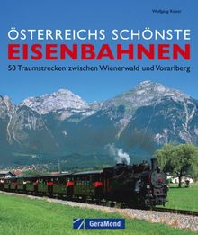 Österreichs schönste Eisenbahnen: 50 Traumstrecken zwischen Wienerwald und Vorarlberg