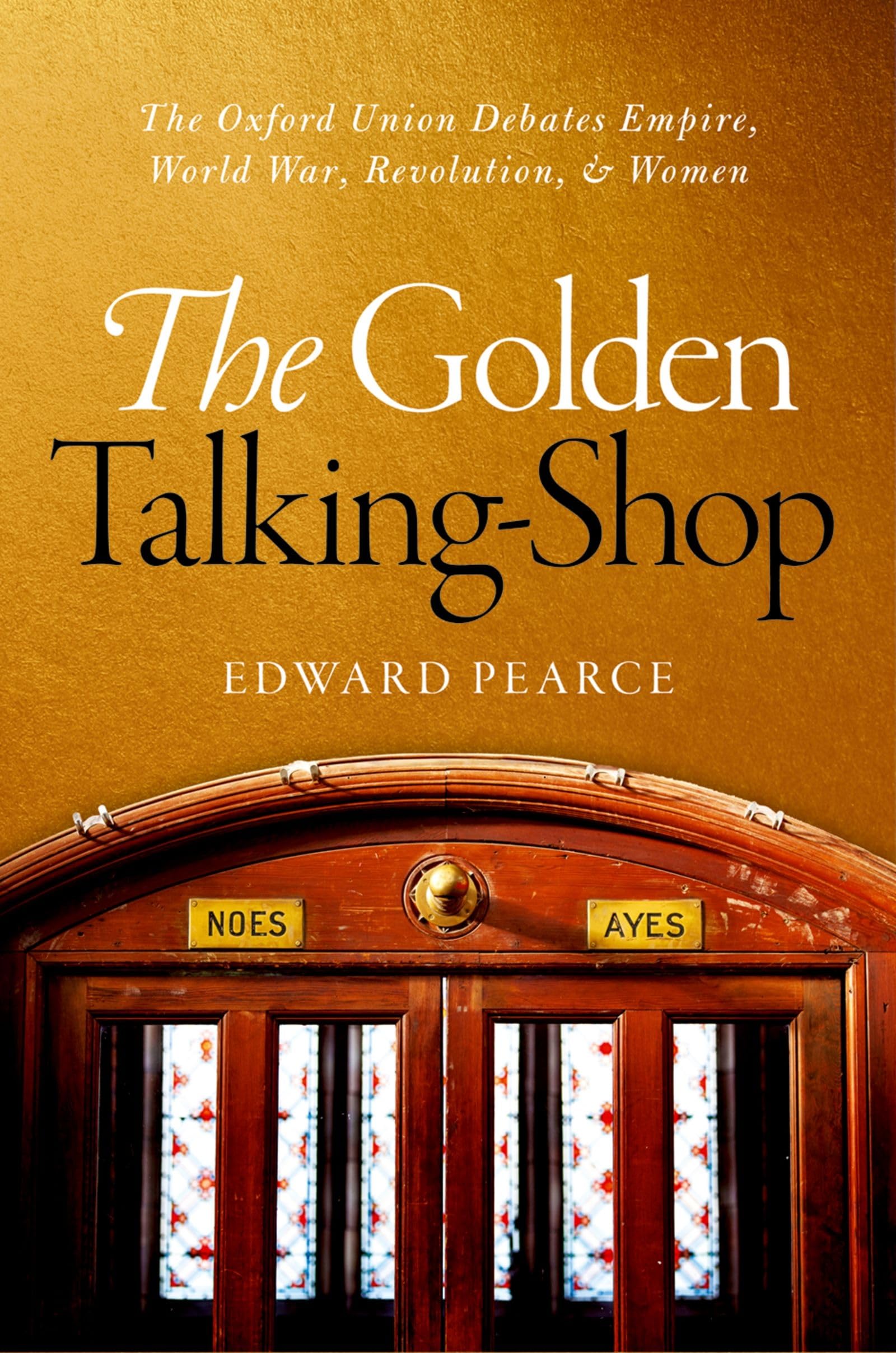 Golden Talking-Shop: The Oxford Union Debates Empire, World War, Revolution, and Women
