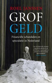 Grof geld: financiële schandalen en speculatie in Nederland: financiele schandalen en speculatie in Nederland