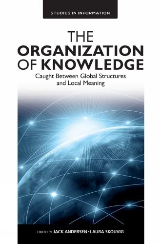 The Organization of Knowledge: Caught Between Global Structures and Local Meaning (Studies in Information, Band 12)