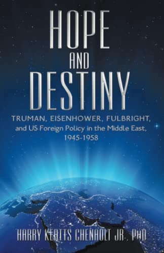 Hope and Destiny: Truman, Eisenhower, Fulbright, and US Foreign Policy in the Middle East, 1945-1958