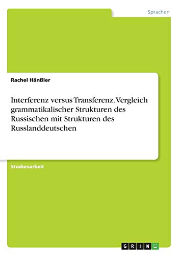 Interferenz versus Transferenz. Vergleich grammatikalischer Strukturen des Russischen mit Strukturen des Russlanddeutschen