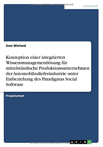 Konzeption einer integrierten Wissensmanagementlösung für mittelständische Produktionsunternehmen der Automobilzulieferindustrie unter Einbeziehung des Paradigmas Social Software