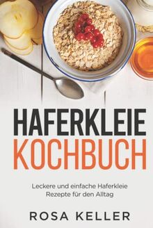 Haferkleie Kochbuch: Leckere und einfache Haferkleie Rezepte für den Alltag