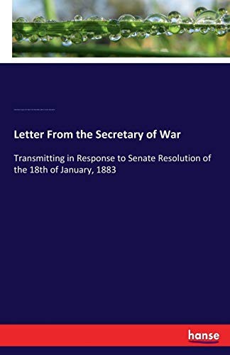 Letter From the Secretary of War: Transmitting in Response to Senate Resolution of the 18th of January, 1883
