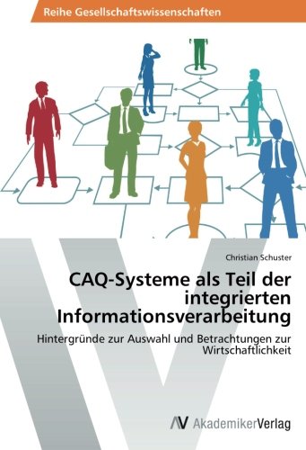 CAQ-Systeme als Teil der integrierten Informationsverarbeitung: Hintergründe zur Auswahl und Betrachtungen zur Wirtschaftlichkeit