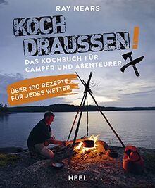 Koch draußen! Über 100 Rezepte für jedes Wetter: Das Kochbuch für Camper und Abenteurer