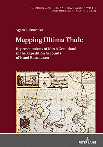 Mapping Ultima Thule: Representations of North Greenland in the Expedition Accounts of Knud Rasmussen (Studien zur Germanistik, Skandinavistik und Übersetzungskultur, Band 21)