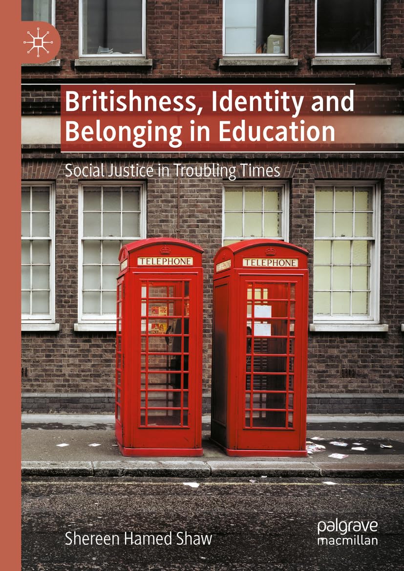Britishness, Identity and Belonging in Education: Social Justice in Troubling Times (Palgrave Studies in Race, Inequality and Social Justice in Education)