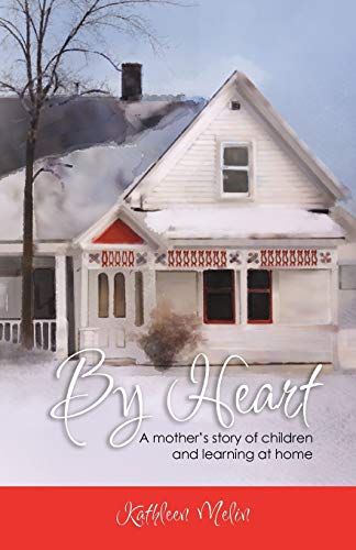 Kathleen Melin By Heart, A Mother's Story Of Children And Learning At Home