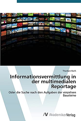 Informationsvermittlung in der multimedialen Reportage: Oder die Suche nach den Aufgaben der einzelnen Bausteine