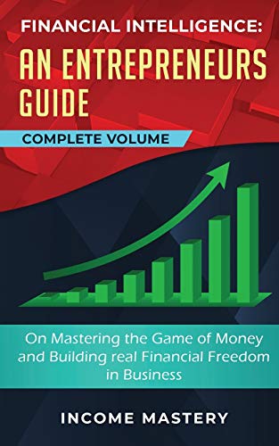 Financial Intelligence: An Entrepreneurs Guide on Mastering the Game of Money and Building Real Financial Freedom in Business Complete Volume