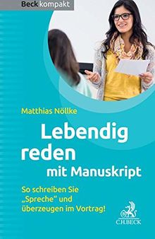 Lebendig reden mit Manuskript: So schreiben Sie Spreche und überzeugen im Vortrag (Beck kompakt)