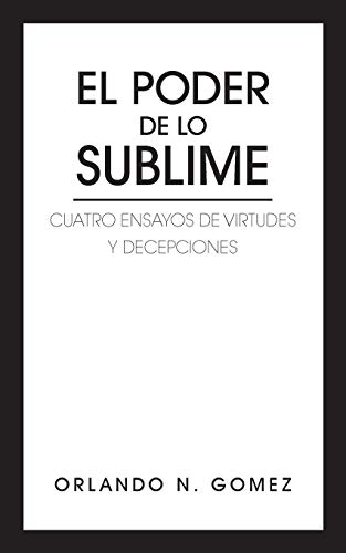 El Poder de lo Sublime: Cuatro Ensayos de Virtudes y Decepciones