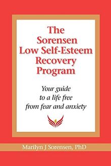 The Sorensen Low Self Esteem Recovery Program: Your guide to a life free of fear and anxiety