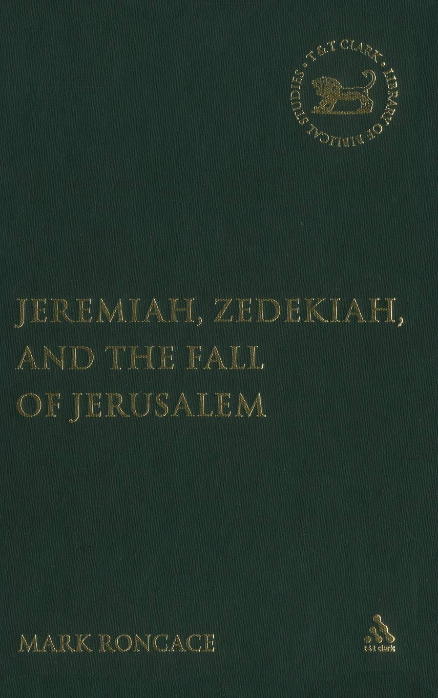 Jeremiah, Zedekiah, and the Fall of Jerusalem: A Study of Prophetic Narrative (JOURNAL FOR THE STUDY OF THE OLD TESTAMENT, 423)