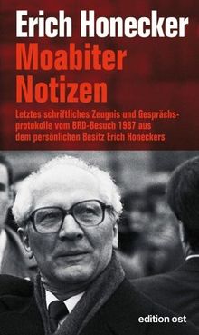 Moabiter Notizen: Letztes schriftliches Zeugnis  und Gesprächsprotokolle vom BRD-Besuch 1987 aus dem persönlichen Besitz Erich Honeckers