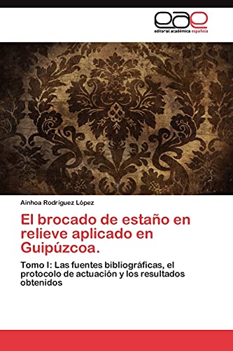 El brocado de estaño en relieve aplicado en Guipúzcoa.: Tomo I: Las fuentes bibliográficas, el protocolo de actuación y los resultados obtenidos