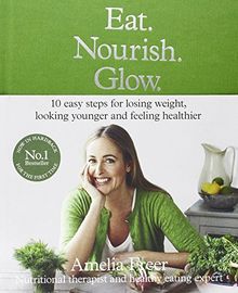 Eat. Nourish. Glow: 10 Easy Steps for Losing Weight, Looking Younger & Feeling Healthier