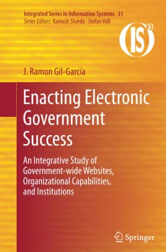 Enacting Electronic Government Success: An Integrative Study of Government-wide Websites, Organizational Capabilities, and Institutions (Integrated Series in Information Systems, Band 31)