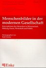 Menschenbilder in der modernen Gesellschaft: Konzeptionen des Menschen in Wissenschaft, Bildung, Kunst, Wirtschaft und Politik